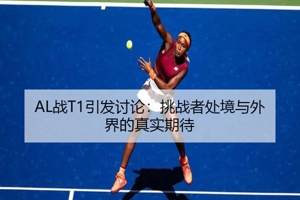 AL战T1引发讨论：挑战者处境与外界的真实期待
